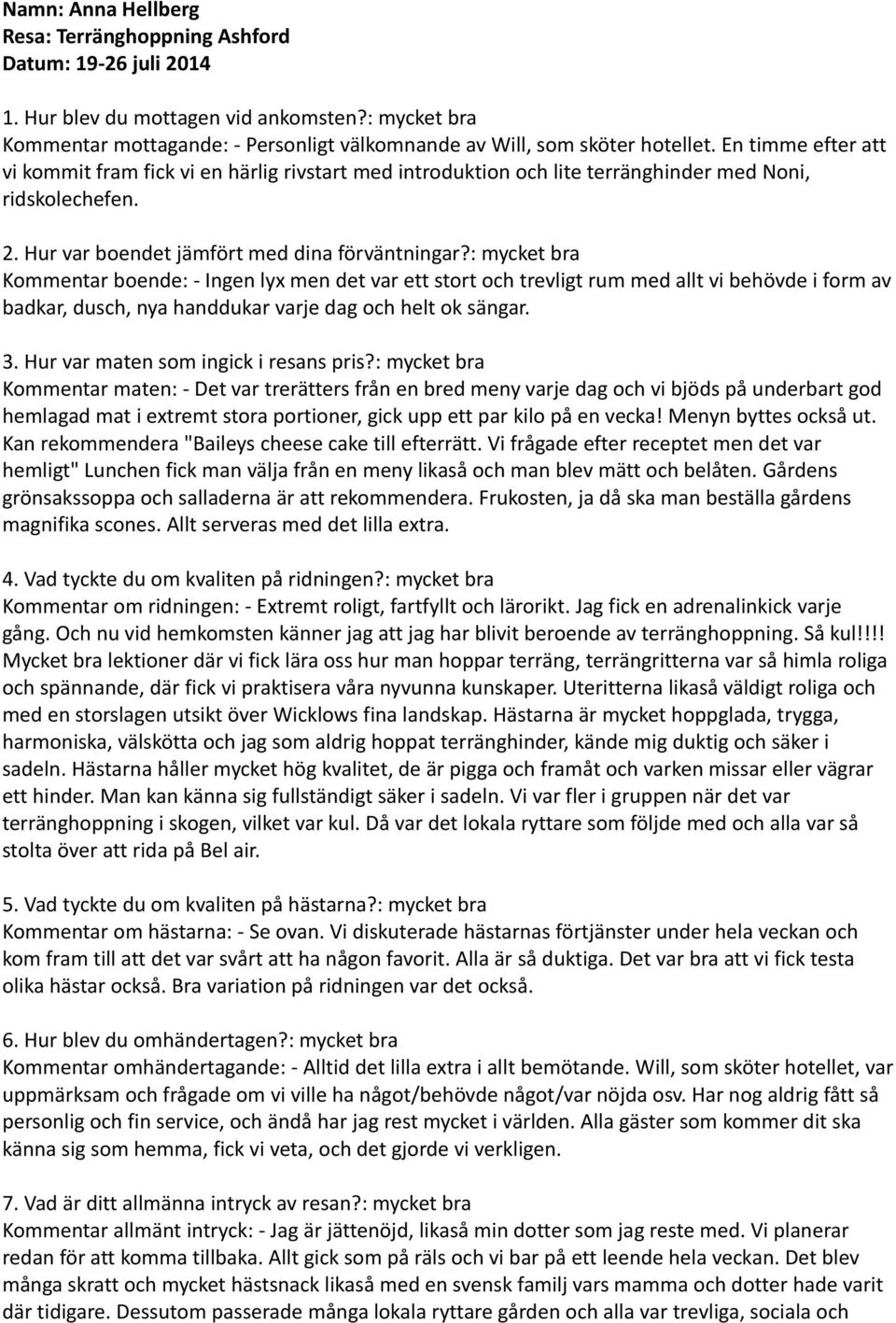 : mycket bra Kommentar boende: - Ingen lyx men det var ett stort och trevligt rum med allt vi behövde i form av badkar, dusch, nya handdukar varje dag och helt ok sängar. 3.