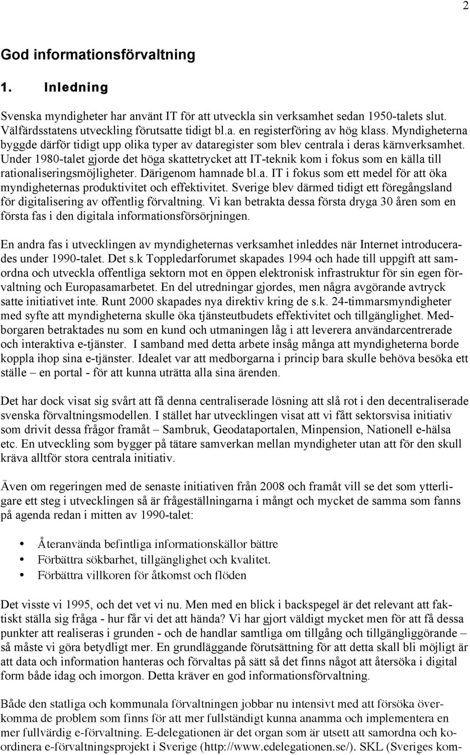 Under 1980-talet gjorde det höga skattetrycket att IT-teknik kom i fokus som en källa till rationaliseringsmöjligheter. Därigenom hamnade bl.a. IT i fokus som ett medel för att öka myndigheternas produktivitet och effektivitet.