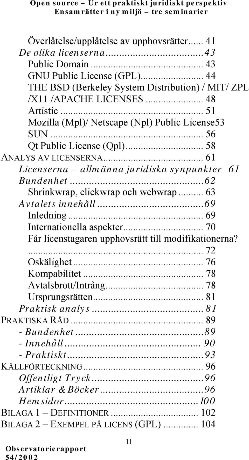 ..62 Shrinkwrap, clickwrap och webwrap... 63 Avtalets innehåll...69 Inledning... 69 Internationella aspekter... 70 Får licenstagaren upphovsrätt till modifikationerna?... 72 Oskälighet.