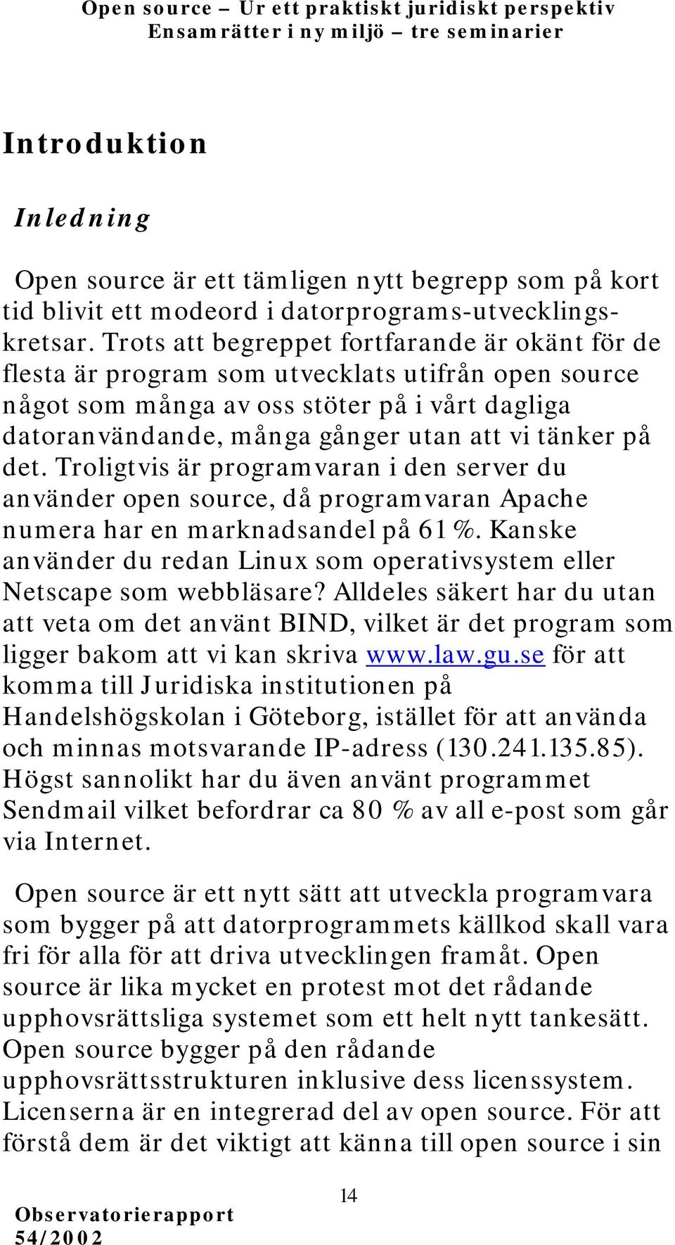 på det. Troligtvis är programvaran i den server du använder open source, då programvaran Apache numera har en marknadsandel på 61 %.