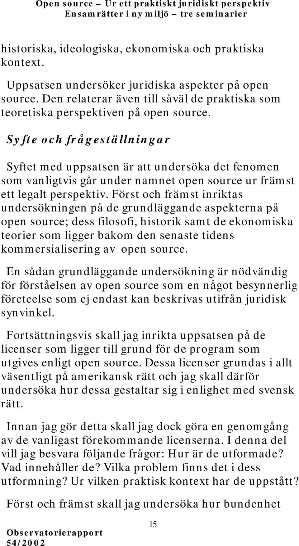 Syfte och frågeställningar Syftet med uppsatsen är att undersöka det fenomen som vanligtvis går under namnet open source ur främst ett legalt perspektiv.