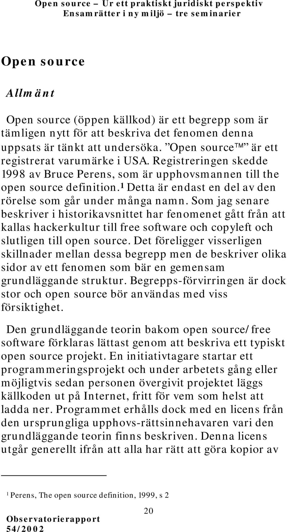 Som jag senare beskriver i historikavsnittet har fenomenet gått från att kallas hackerkultur till free software och copyleft och slutligen till open source.