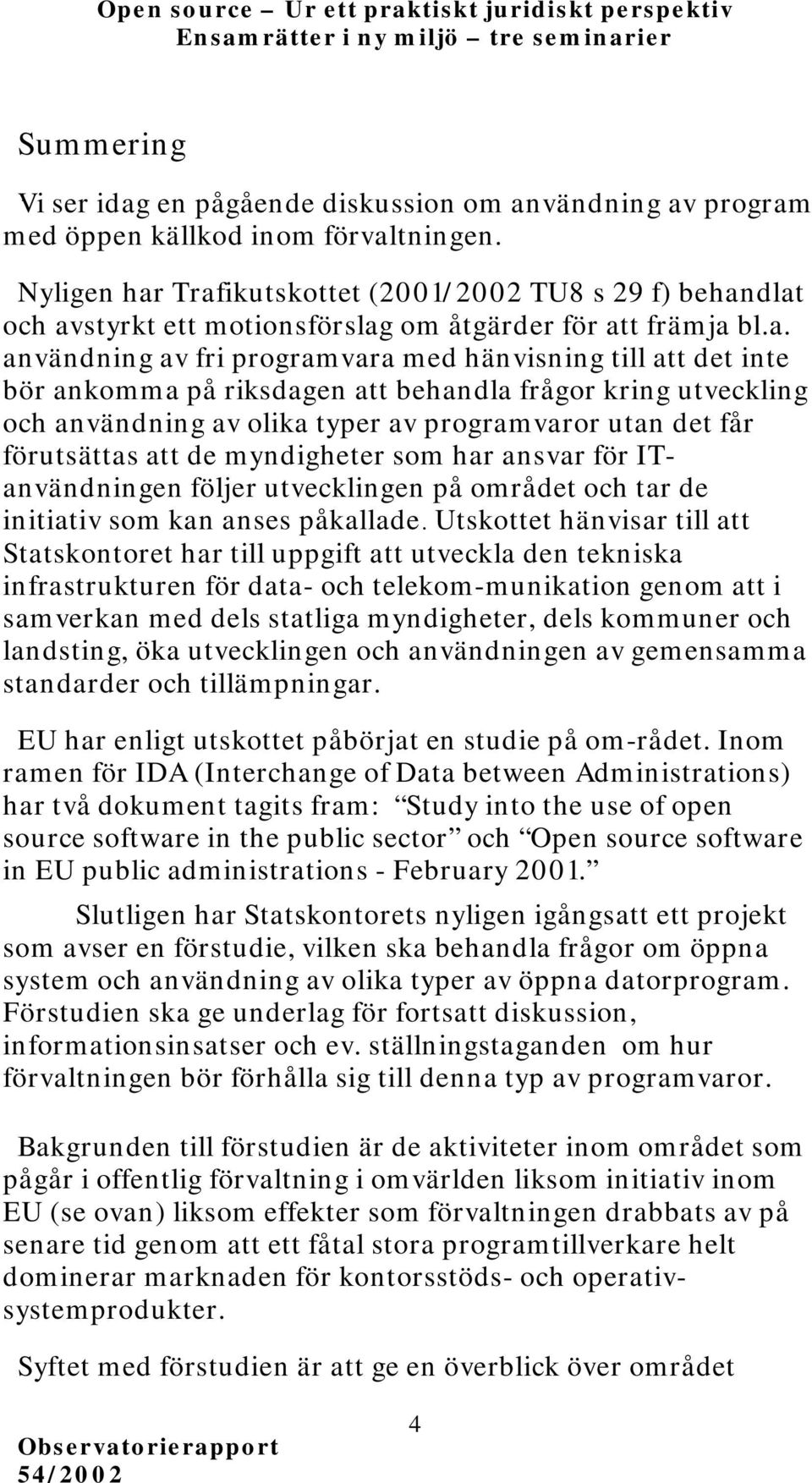 Trafikutskottet (2001/2002 TU8 s 29 f) behandlat och avstyrkt ett motionsförslag om åtgärder för att främja bl.a. användning av fri programvara med hänvisning till att det inte bör ankomma på