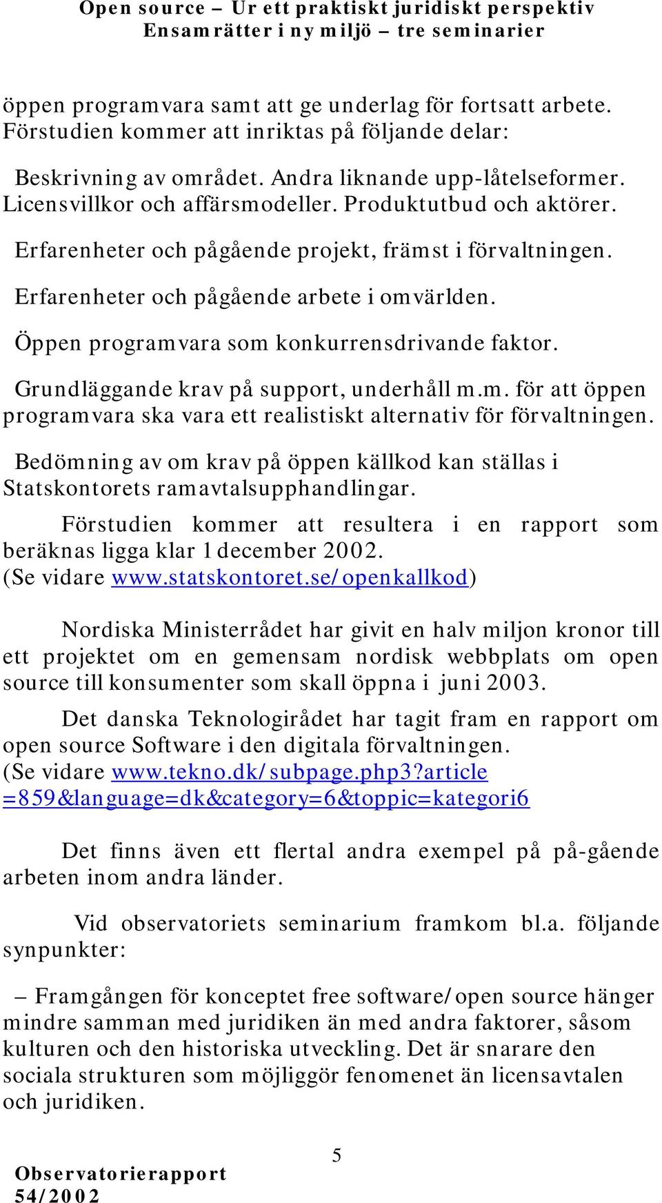 Öppen programvara som konkurrensdrivande faktor. Grundläggande krav på support, underhåll m.m. för att öppen programvara ska vara ett realistiskt alternativ för förvaltningen.