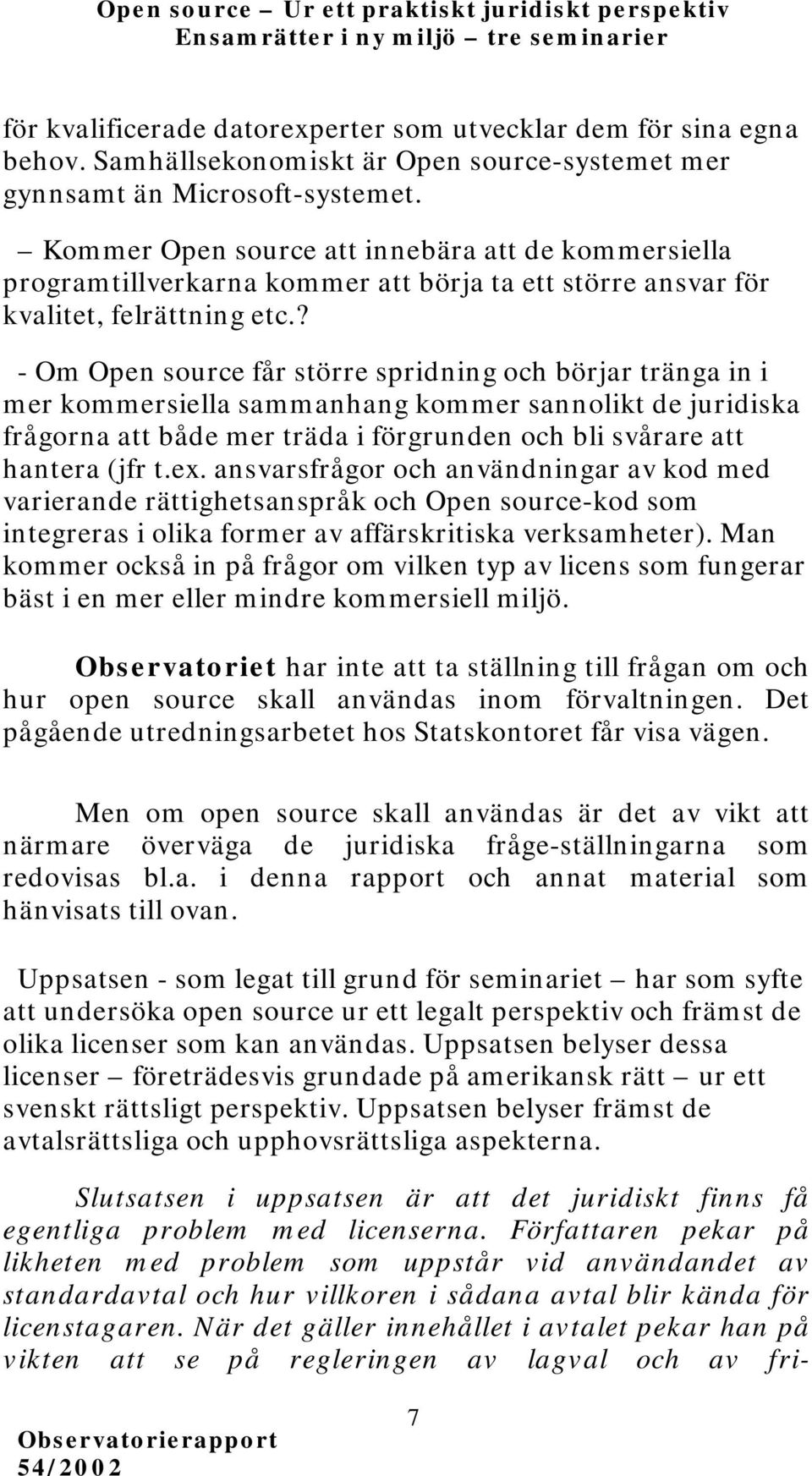 ? - Om Open source får större spridning och börjar tränga in i mer kommersiella sammanhang kommer sannolikt de juridiska frågorna att både mer träda i förgrunden och bli svårare att hantera (jfr t.ex.