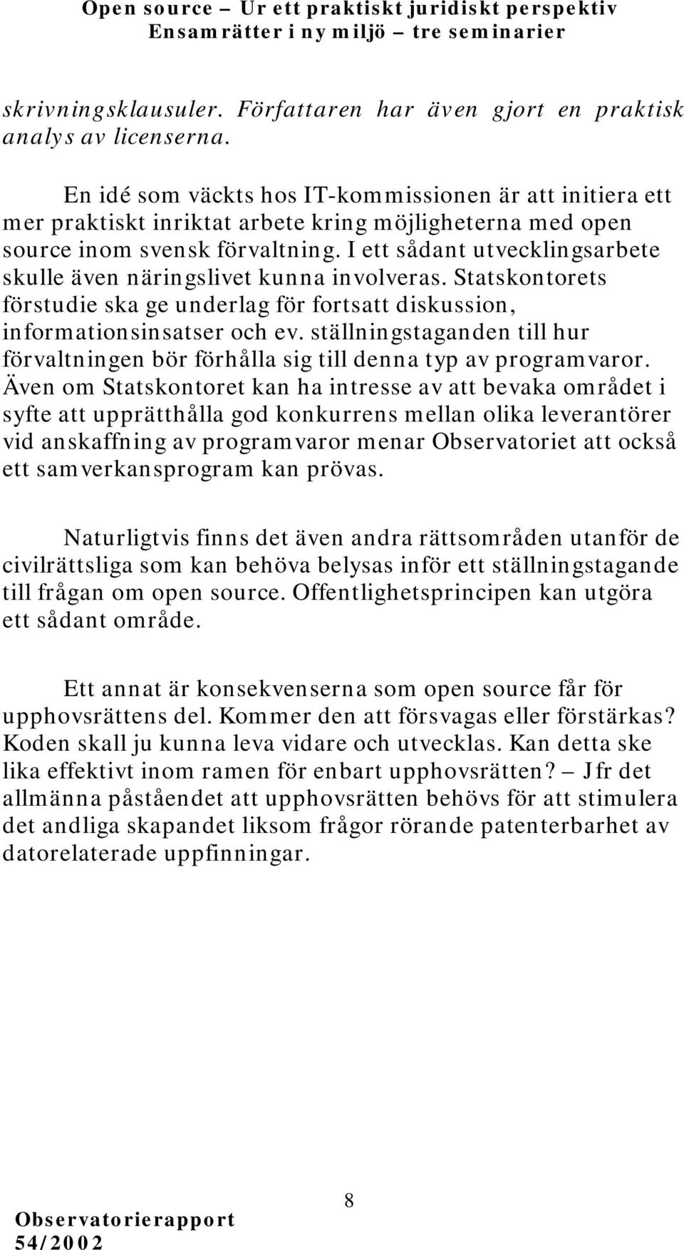 I ett sådant utvecklingsarbete skulle även näringslivet kunna involveras. Statskontorets förstudie ska ge underlag för fortsatt diskussion, informationsinsatser och ev.