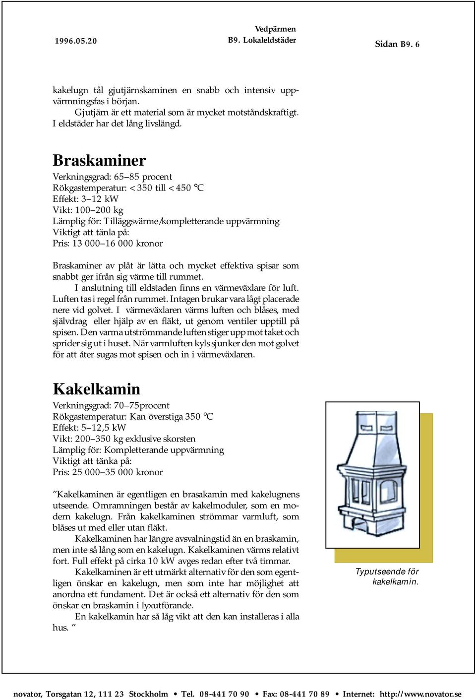 16 000 kronor Braskaminer av plåt är lätta och mycket effektiva spisar som snabbt ger ifrån sig värme till rummet. I anslutning till eldstaden finns en värmeväxlare för luft.