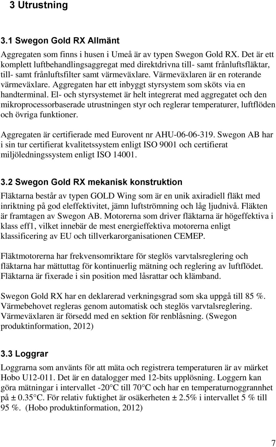 Aggregaten har ett inbyggt styrsystem som sköts via en handterminal.