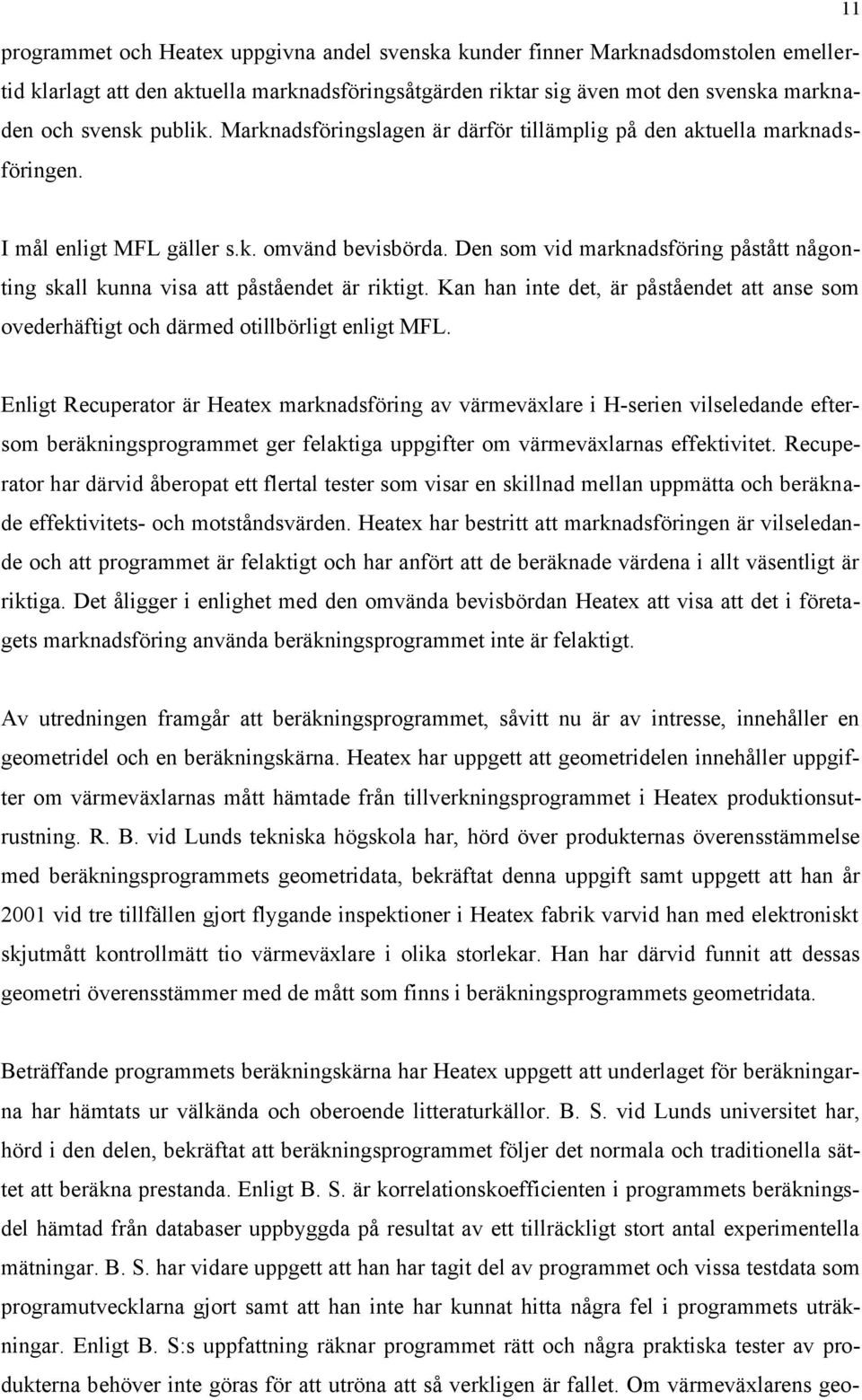 Den som vid marknadsföring påstått någonting skall kunna visa att påståendet är riktigt. Kan han inte det, är påståendet att anse som ovederhäftigt och därmed otillbörligt enligt MFL.