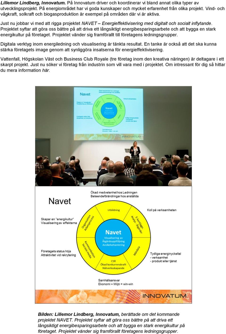 Projektet syftar att göra oss bättre på att driva ett långsiktigt energibesparingsarbete och att bygga en stark energikultur på företaget.