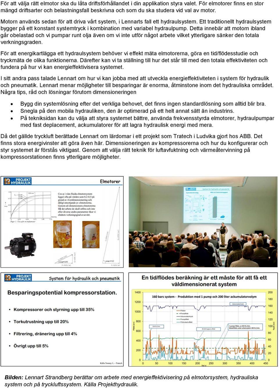 Ett traditionellt hydraulsystem bygger på ett konstant systemtryck i kombination med variabel hydraulpump.