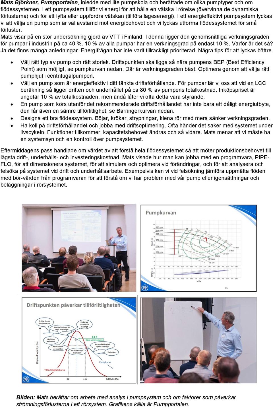 I ett energieffektivt pumpsystem lyckas vi att välja en pump som är väl avstämd mot energibehovet och vi lyckas utforma flödessystemet för små förluster.