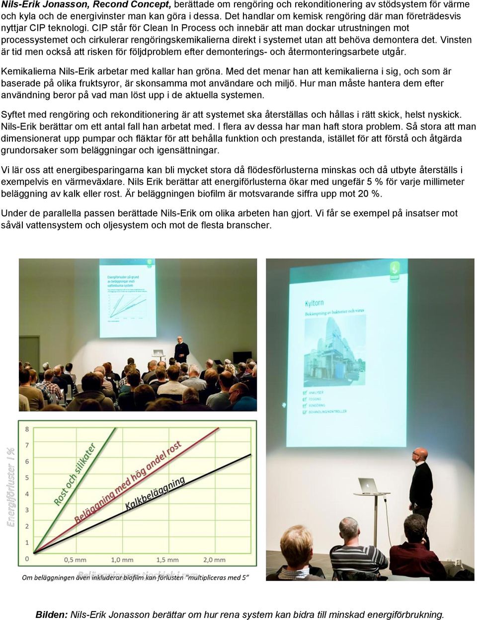 CIP står för Clean In Process och innebär att man dockar utrustningen mot processystemet och cirkulerar rengöringskemikalierna direkt i systemet utan att behöva demontera det.