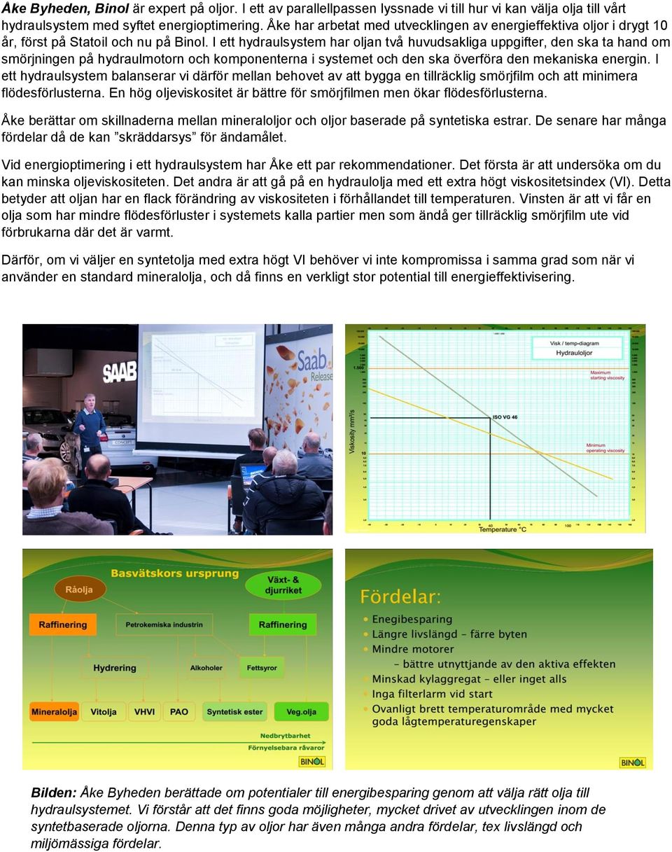 I ett hydraulsystem har oljan två huvudsakliga uppgifter, den ska ta hand om smörjningen på hydraulmotorn och komponenterna i systemet och den ska överföra den mekaniska energin.