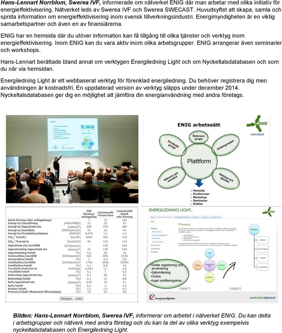 ENIG har en hemsida där du utöver information kan få tillgång till olika tjänster och verktyg inom energieffektivisering. Inom ENIG kan du vara aktiv inom olika arbetsgrupper.