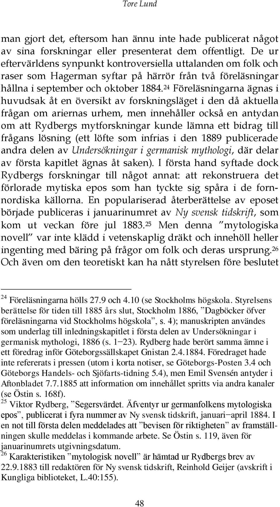 24 Föreläsningarna ägnas i huvudsak åt en översikt av forskningsläget i den då aktuella frågan om ariernas urhem, men innehåller också en antydan om att Rydbergs mytforskningar kunde lämna ett bidrag