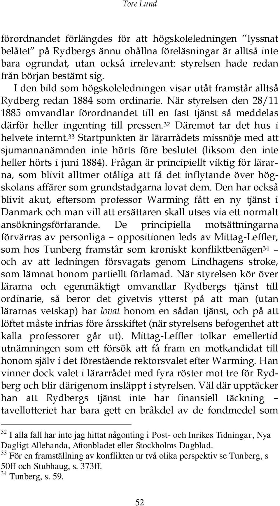 När styrelsen den 28/11 1885 omvandlar förordnandet till en fast tjänst så meddelas därför heller ingenting till pressen. 32 Däremot tar det hus i helvete internt.