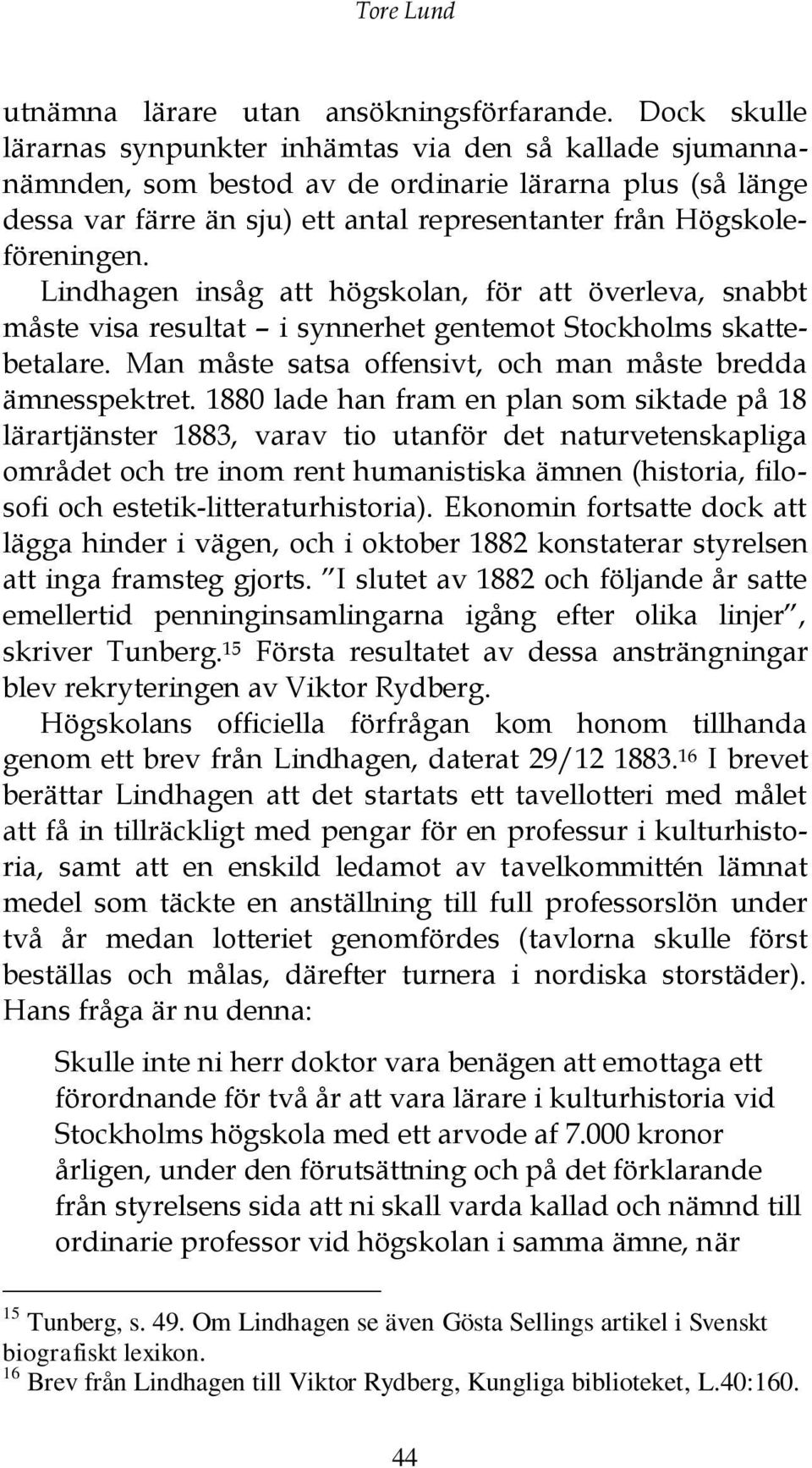 Lindhagen insåg att högskolan, för att överleva, snabbt måste visa resultat i synnerhet gentemot Stockholms skattebetalare. Man måste satsa offensivt, och man måste bredda ämnesspektret.