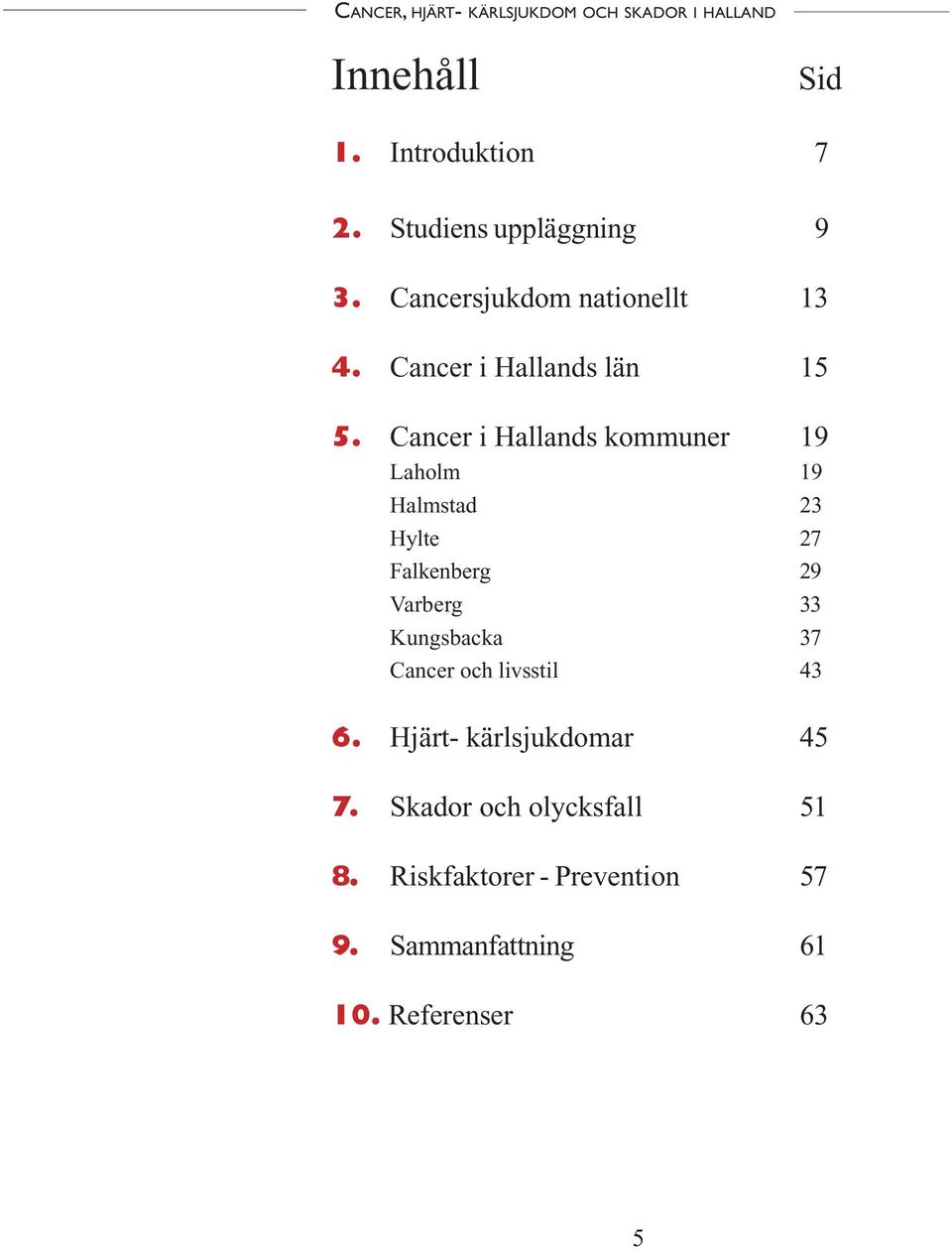 Cancer i Hallands kommuner 19 Laholm 19 Halmstad 23 Hylte 27 Falkenberg 29 Varberg 33