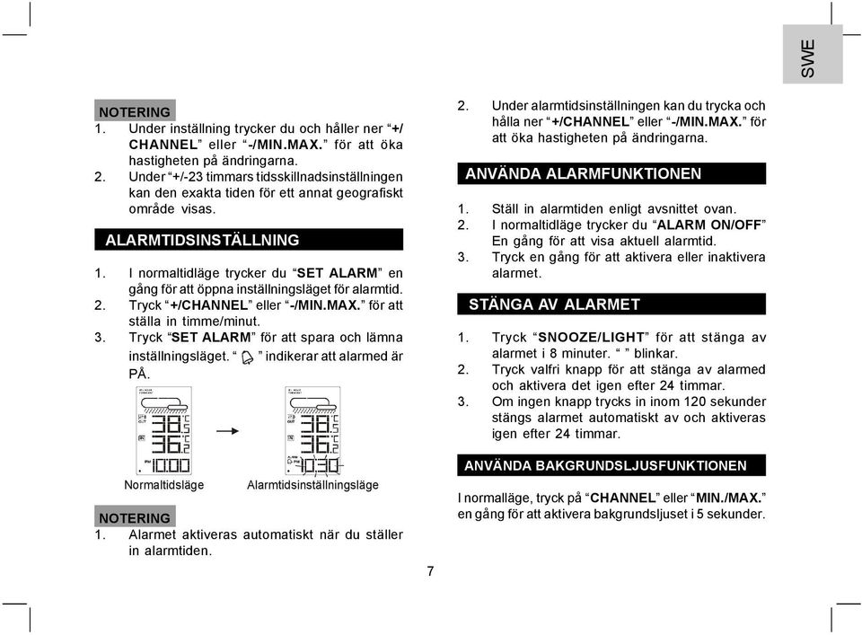 I normaltidläge trycker du SET ALARM en gång för att öppna inställningsläget för alarmtid. 2. Tryck +/CHANNEL eller -/MIN.MAX. för att ställa in timme/minut. 3.