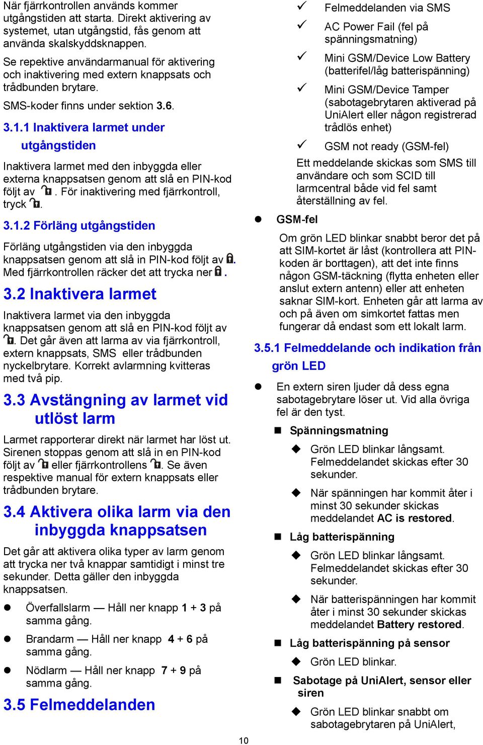 1 Inaktivera larmet under utgångstiden Inaktivera larmet med den inbyggda eller externa knappsatsen genom att slå en PIN-kod följt av. För inaktivering med fjärrkontroll, tryck. 3.1.2 Förläng utgångstiden Förläng utgångstiden via den inbyggda knappsatsen genom att slå in PIN-kod följt av.