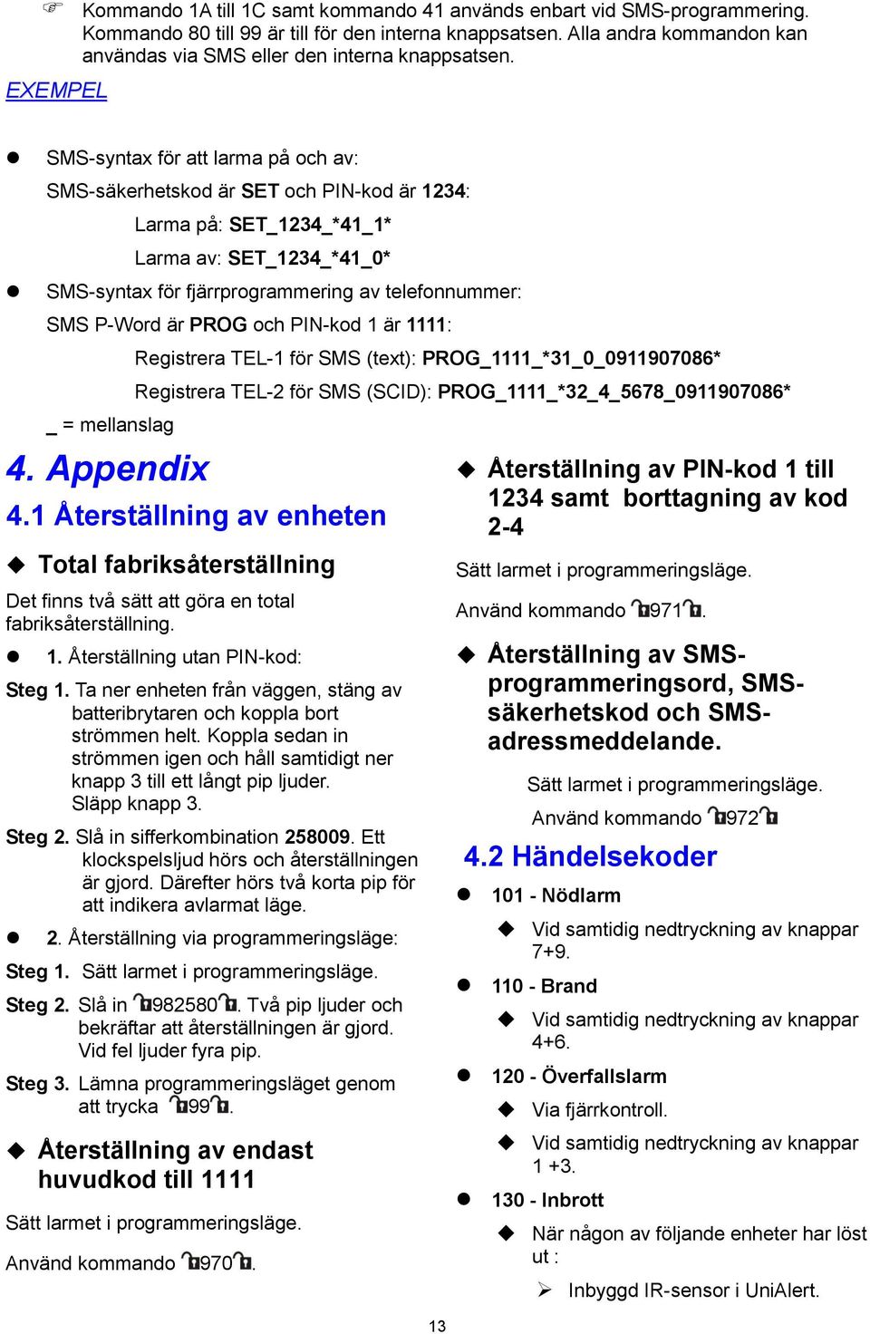 EXEMPEL SMS-syntax för att larma på och av: SMS-säkerhetskod är SET och PIN-kod är 1234: Larma på: SET_1234_*41_1* Larma av: SET_1234_*41_0* SMS-syntax för fjärrprogrammering av telefonnummer: SMS