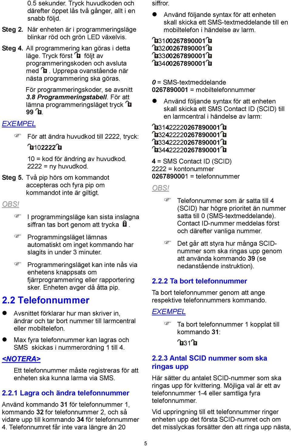 EXEMPEL För programmeringskoder, se avsnitt 3.8 Programmeringstabell. För att lämna programmeringsläget tryck 99. För att ändra huvudkod till 2222, tryck: 102222 10 = kod för ändring av huvudkod.