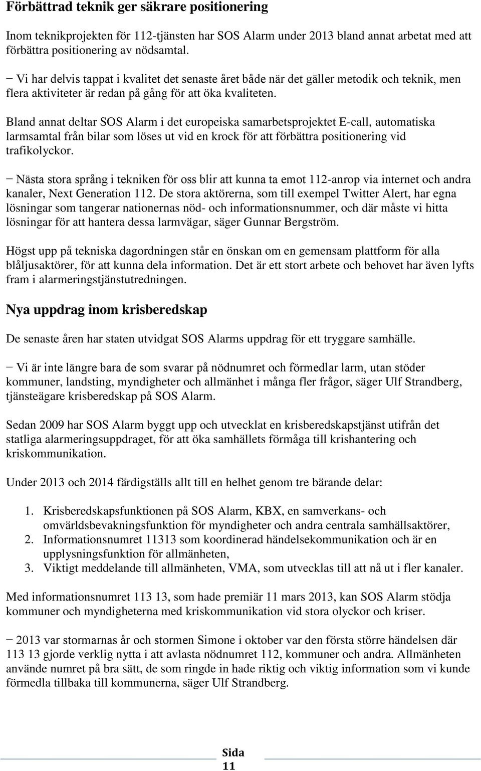 Bland annat deltar SOS Alarm i det europeiska samarbetsprojektet E-call, automatiska larmsamtal från bilar som löses ut vid en krock för att förbättra positionering vid trafikolyckor.