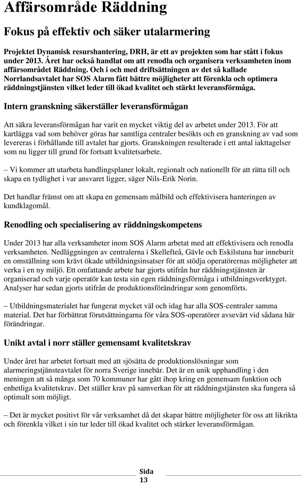 Och i och med driftsättningen av det så kallade Norrlandsavtalet har SOS Alarm fått bättre möjligheter att förenkla och optimera räddningstjänsten vilket leder till ökad kvalitet och stärkt