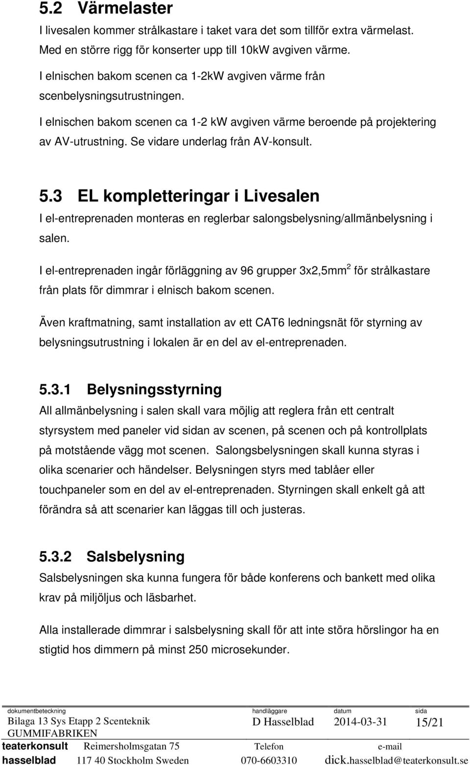 Se vidare underlag från AV-konsult. 5.3 EL kompletteringar i Livesalen I el-entreprenaden monteras en reglerbar salongsbelysning/allmänbelysning i salen.