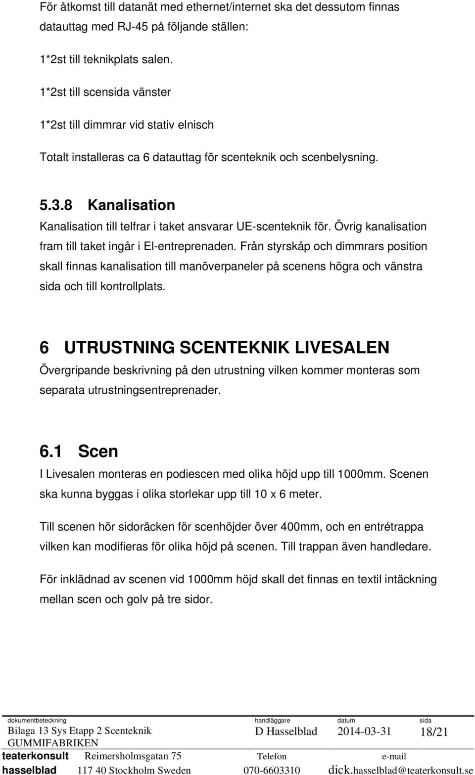 8 Kanalisation Kanalisation till telfrar i taket ansvarar UE-scenteknik för. Övrig kanalisation fram till taket ingår i El-entreprenaden.