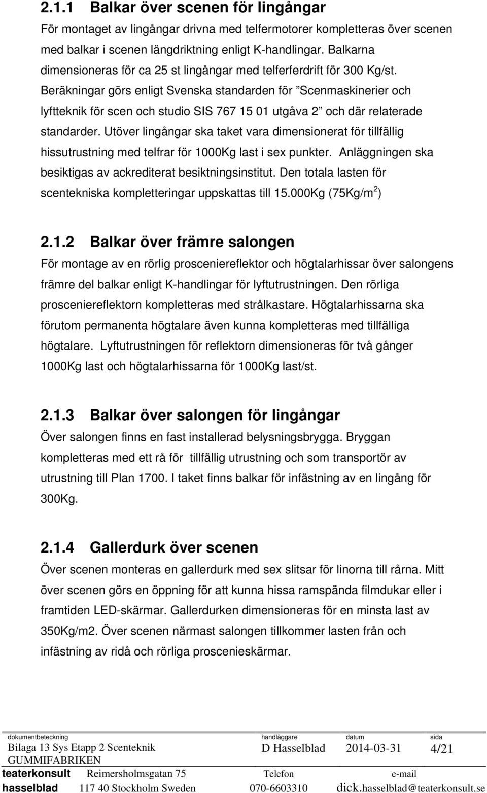 Beräkningar görs enligt Svenska standarden för Scenmaskinerier och lyftteknik för scen och studio SIS 767 15 01 utgåva 2 och där relaterade standarder.