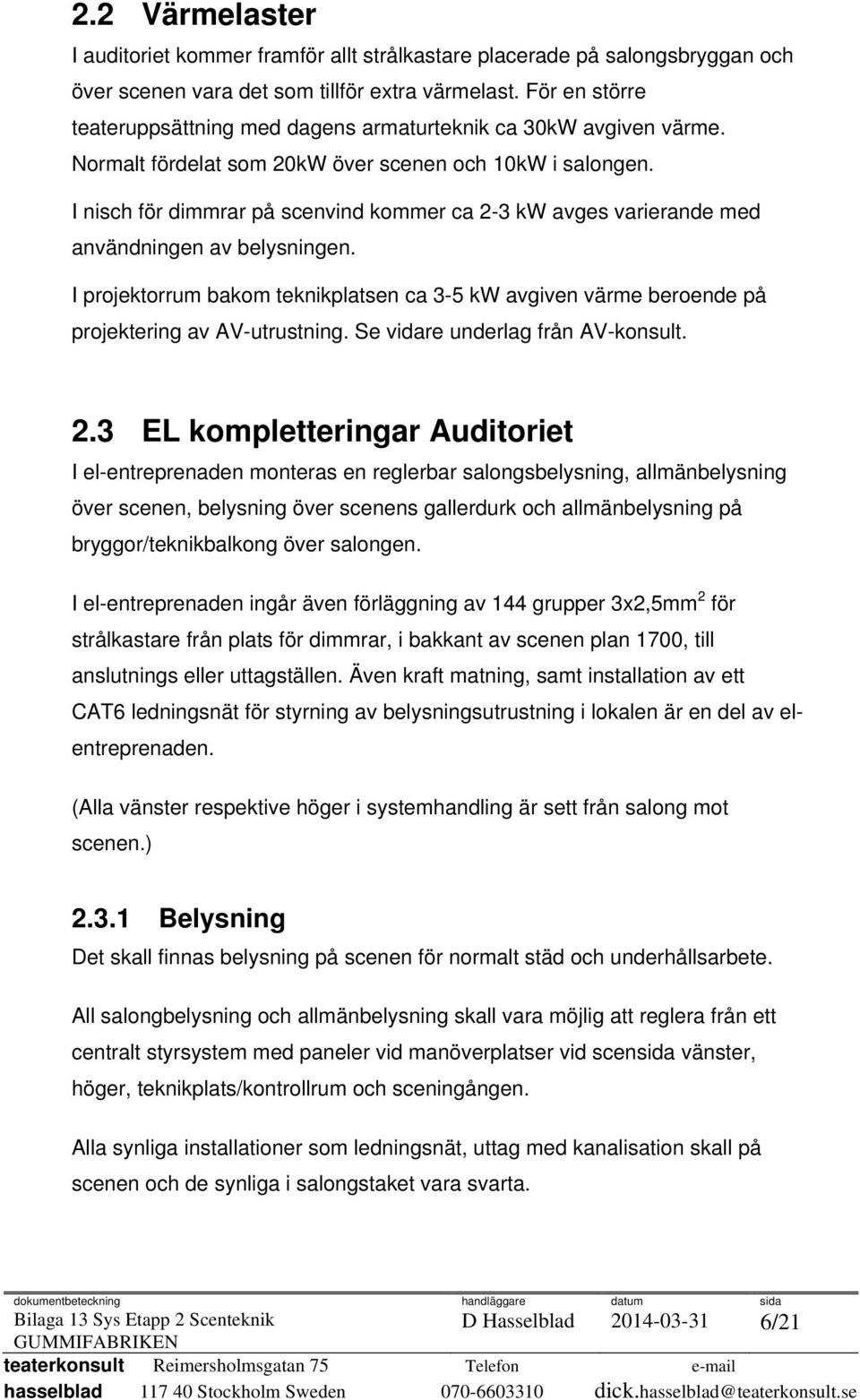 I nisch för dimmrar på scenvind kommer ca 2-3 kw avges varierande med användningen av belysningen. I projektorrum bakom teknikplatsen ca 3-5 kw avgiven värme beroende på projektering av AV-utrustning.