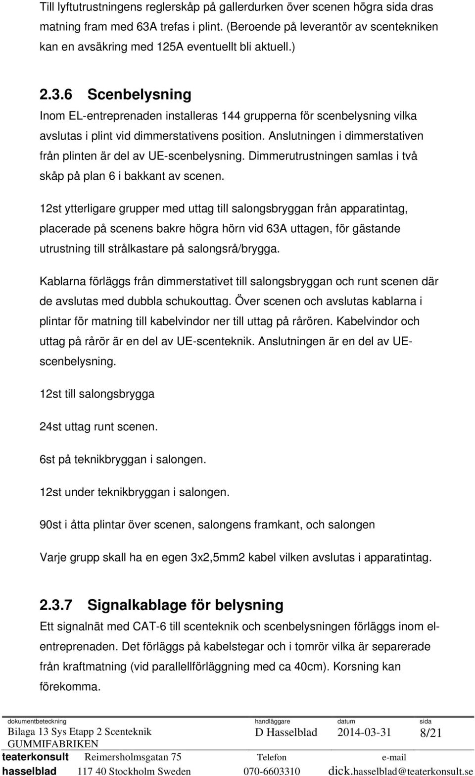 6 Scenbelysning Inom EL-entreprenaden installeras 144 grupperna för scenbelysning vilka avslutas i plint vid dimmerstativens position.