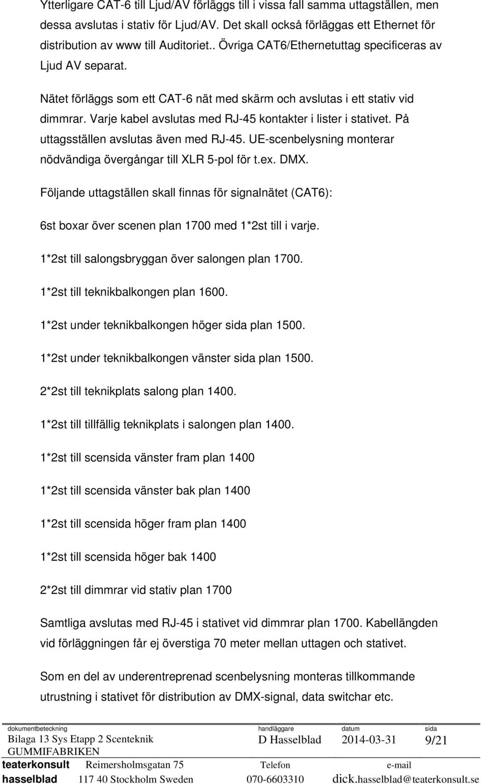 Varje kabel avslutas med RJ-45 kontakter i lister i stativet. På uttagsställen avslutas även med RJ-45. UE-scenbelysning monterar nödvändiga övergångar till XLR 5-pol för t.ex. DMX.