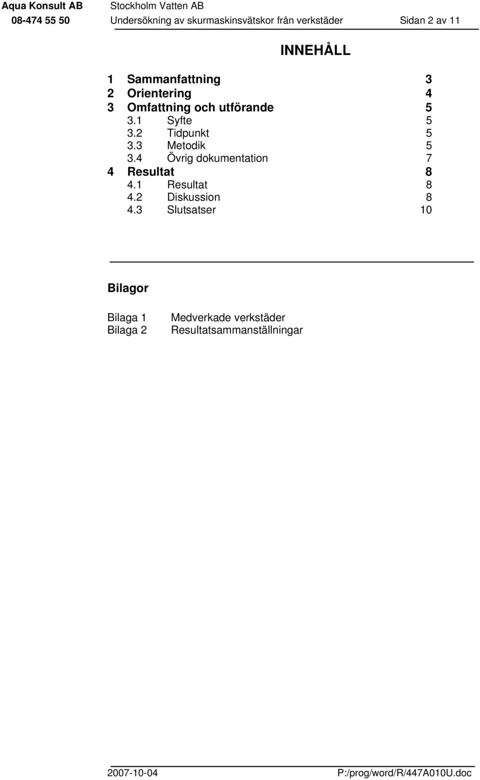 2 Tidpunkt 5 3.3 Metodik 5 3.4 Övrig dokumentation 7 4 Resultat 8 4.1 Resultat 8 4.