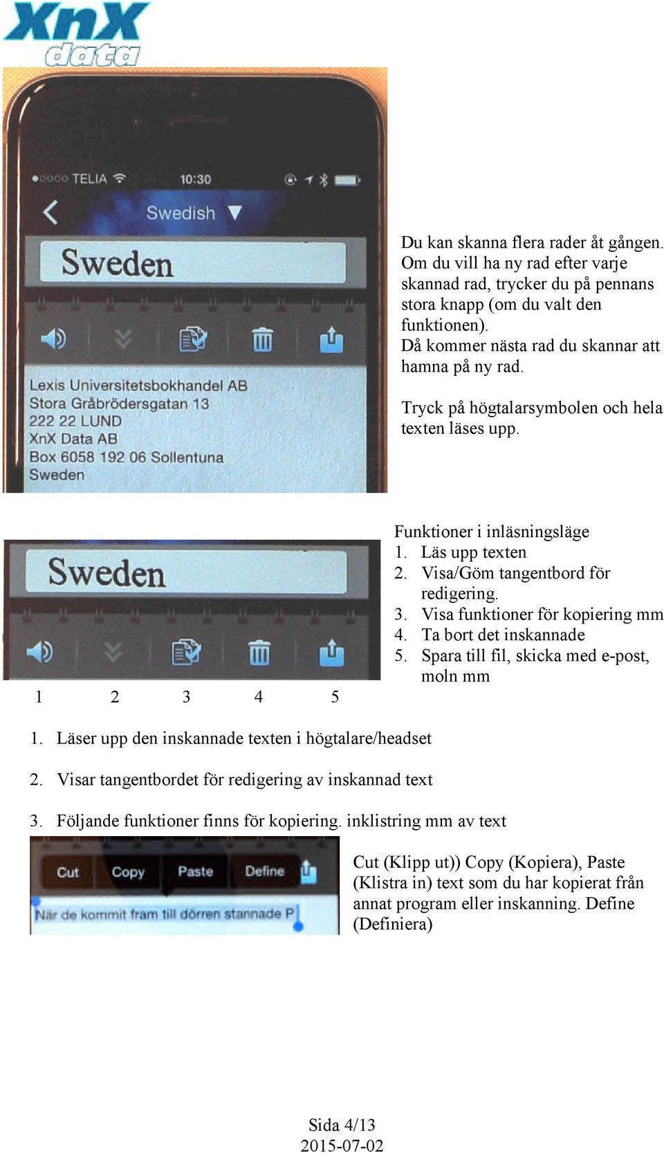 Visa/Göm tangentbord för redigering. 3. Visa funktioner för kopiering mm 4. Ta bort det inskannade 5. Spara till fil, skicka med e-post, moln mm 1.