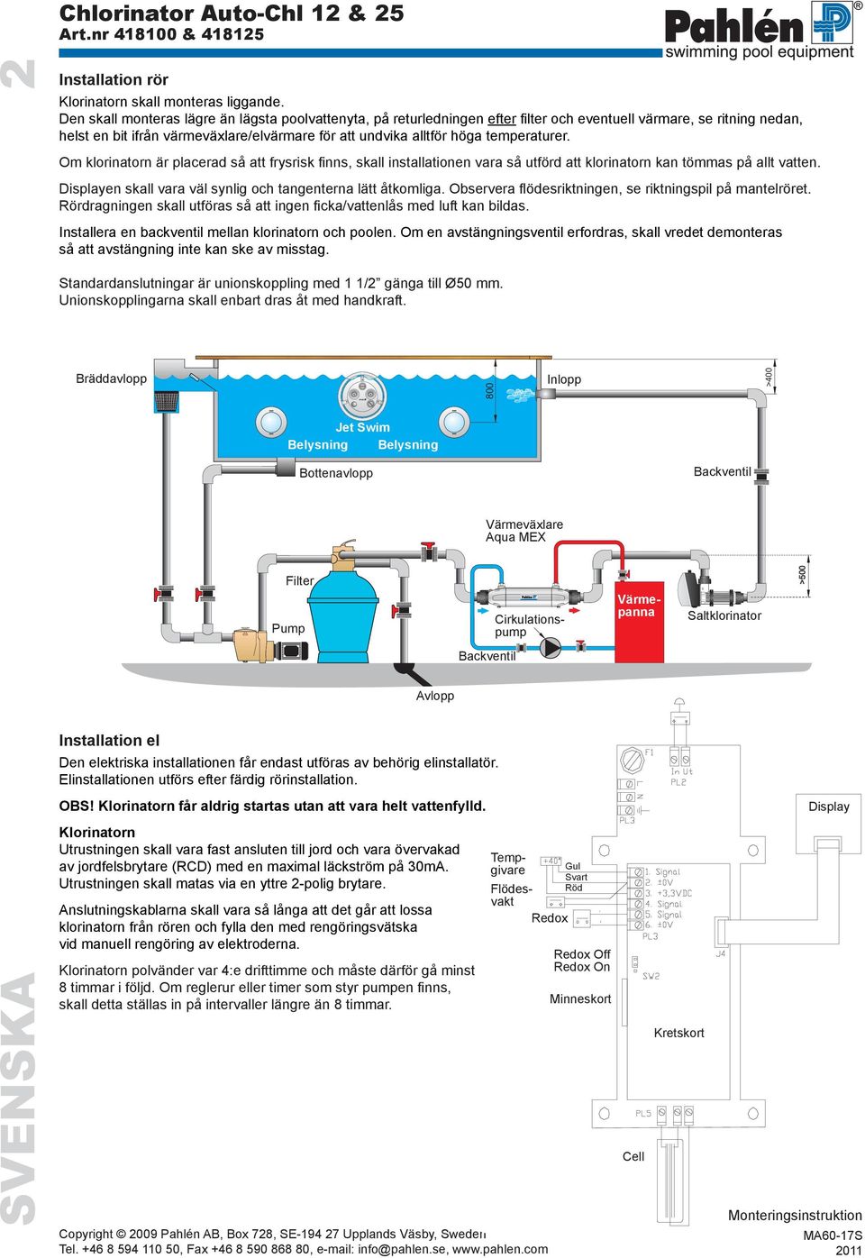 temperaturer. Om klorinatorn är placerad så att frysrisk finns, skall installationen vara så utförd att klorinatorn kan tömmas på allt vatten.