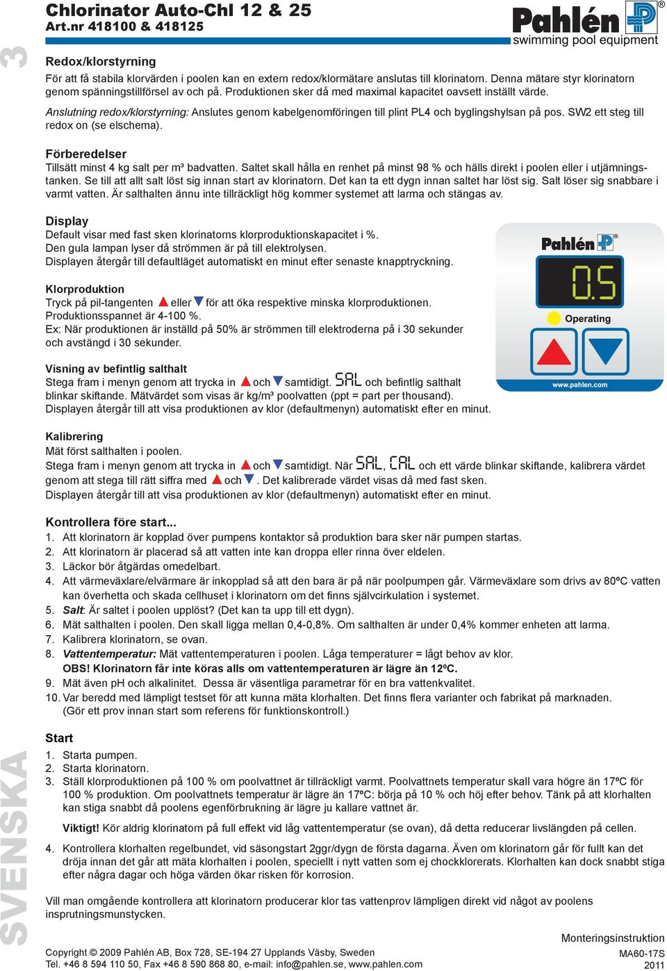 SW2 ett steg till redox on (se elschema). Förberedelser Tillsätt minst 4 kg salt per m³ badvatten. Saltet skall hålla en renhet på minst 98 % och hälls direkt i poolen eller i utjämningstanken.