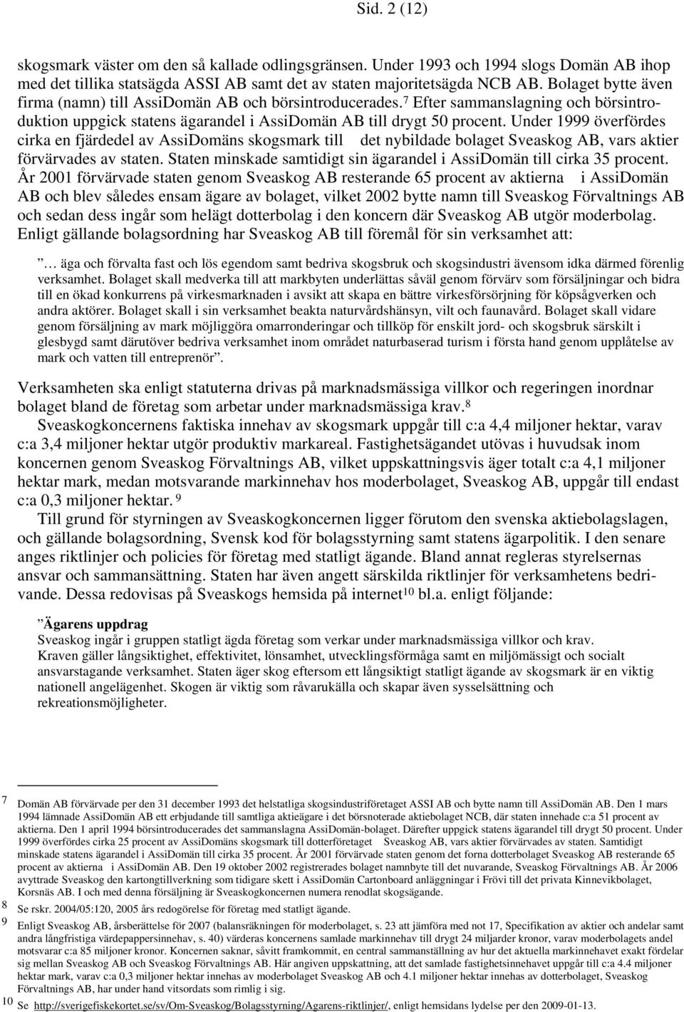 Under 1999 överfördes cirka en fjärdedel av AssiDomäns skogsmark till det nybildade bolaget Sveaskog AB, vars aktier förvärvades av staten.