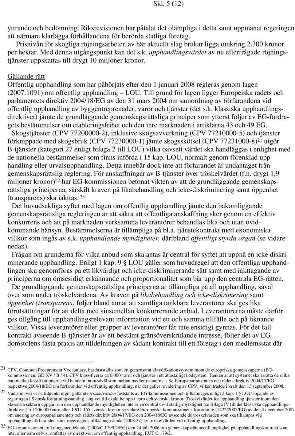 Gällande rätt Offentlig upphandling som har påbörjats efter den 1 januari 2008 regleras genom lagen (2007:1091) om offentlig upphandling LOU.