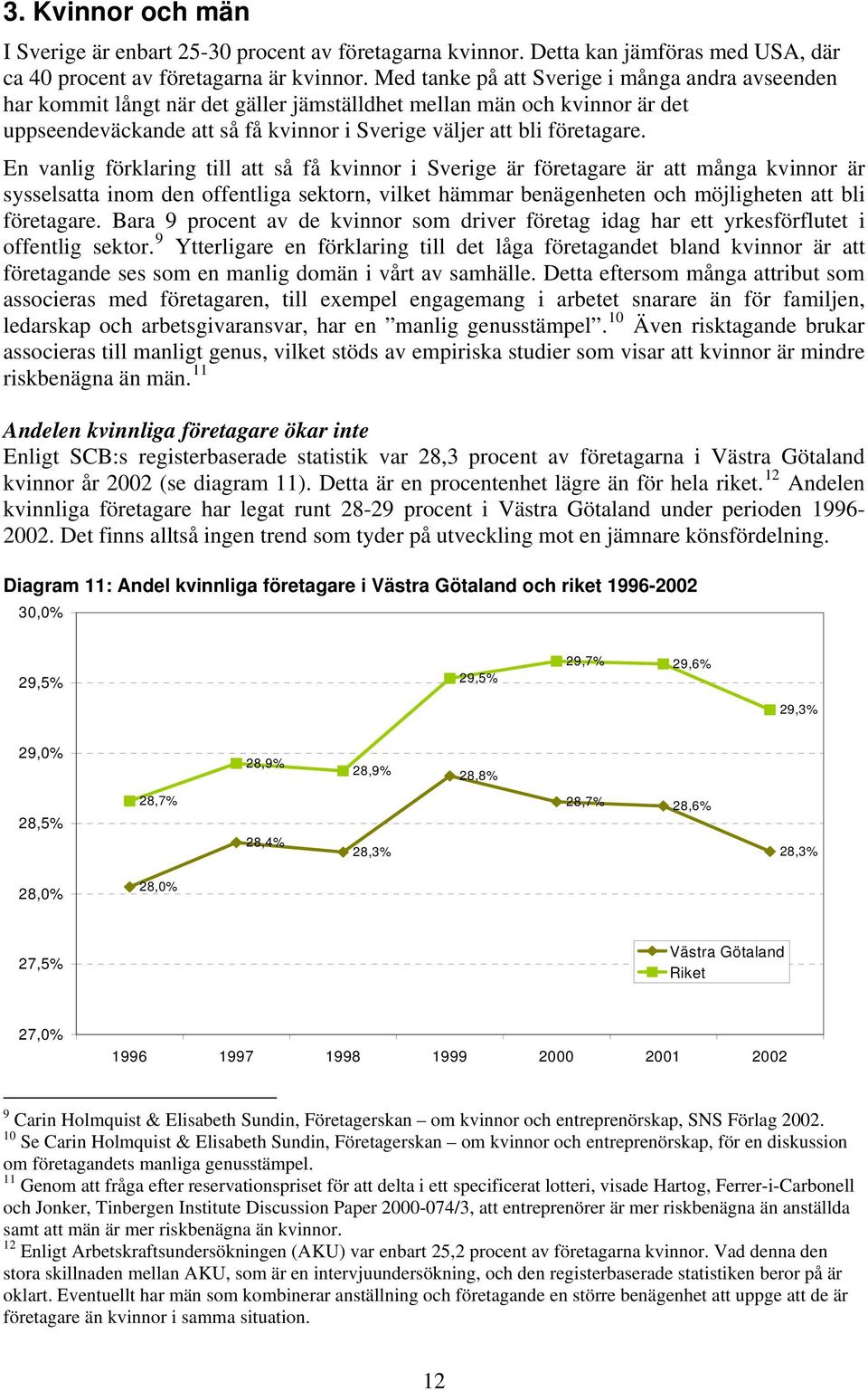 En vanlig förklaring till att så få kvinnor i Sverige är företagare är att många kvinnor är sysselsatta inom den offentliga sektorn, vilket hämmar benägenheten och möjligheten att bli företagare.