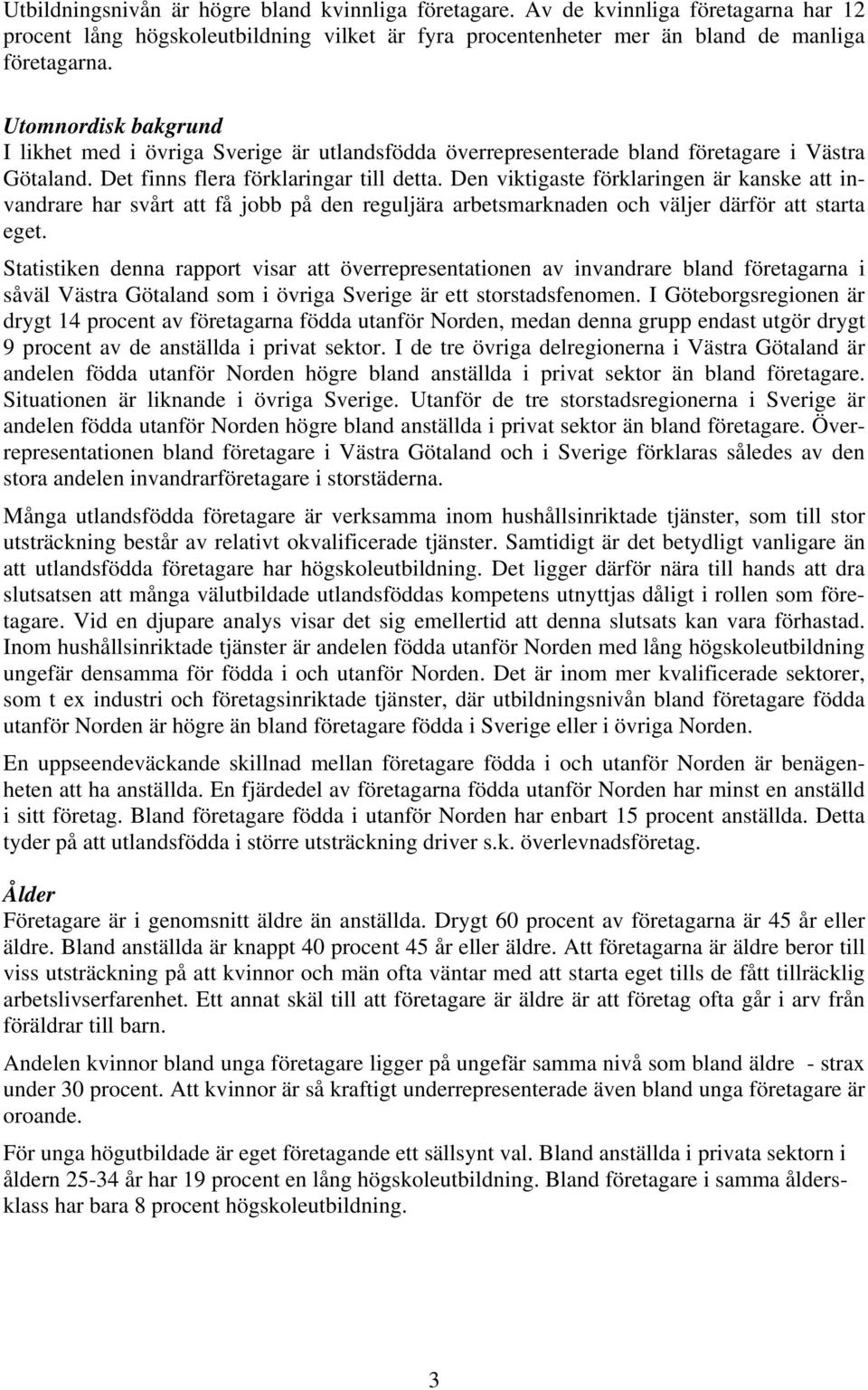 Den viktigaste förklaringen är kanske att invandrare har svårt att få jobb på den reguljära arbetsmarknaden och väljer därför att starta eget.