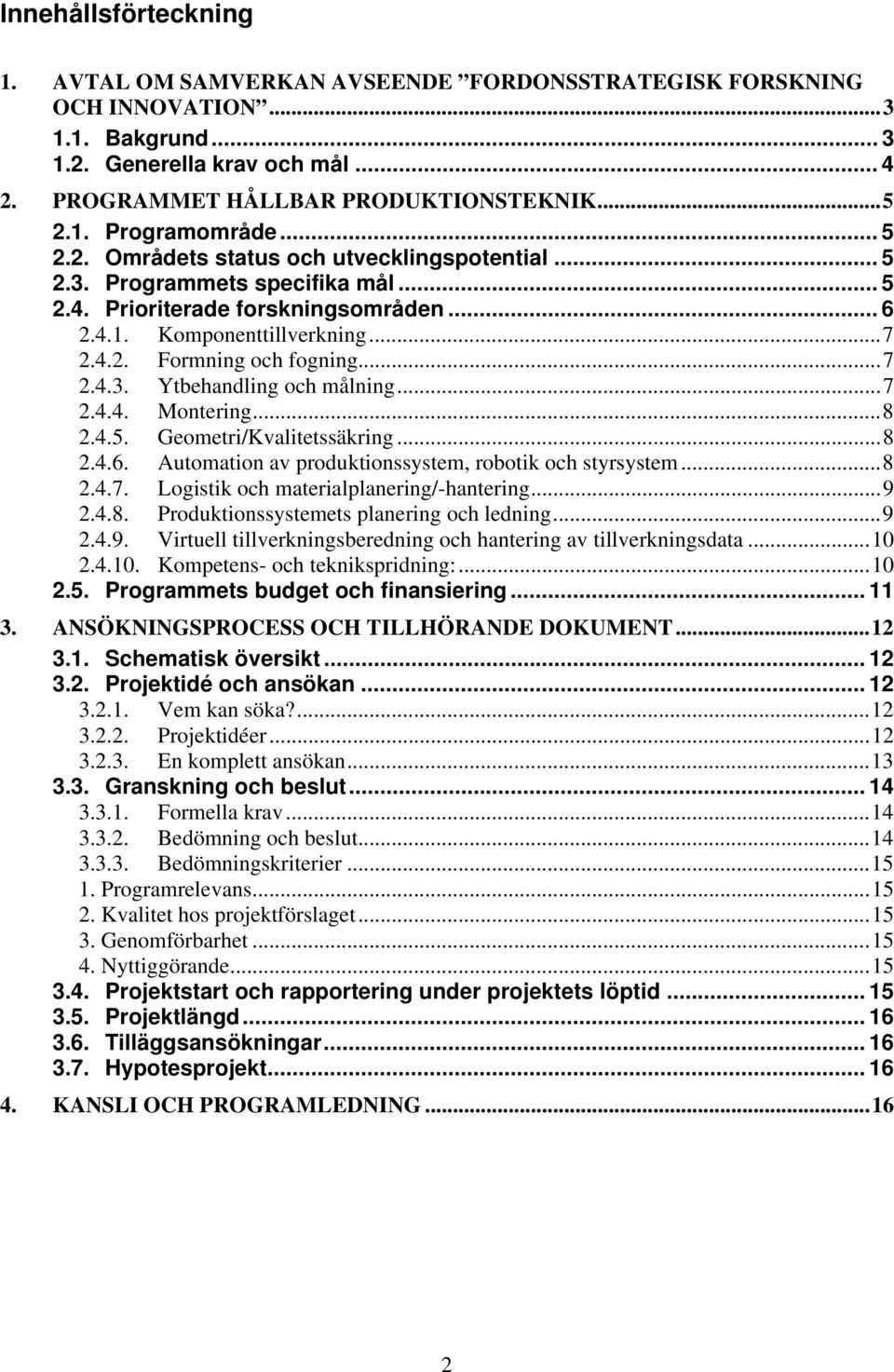 .. 7 2.4.3. Ytbehandling och målning... 7 2.4.4. Montering... 8 2.4.5. Geometri/Kvalitetssäkring... 8 2.4.6. Automation av produktionssystem, robotik och styrsystem... 8 2.4.7. Logistik och materialplanering/-hantering.