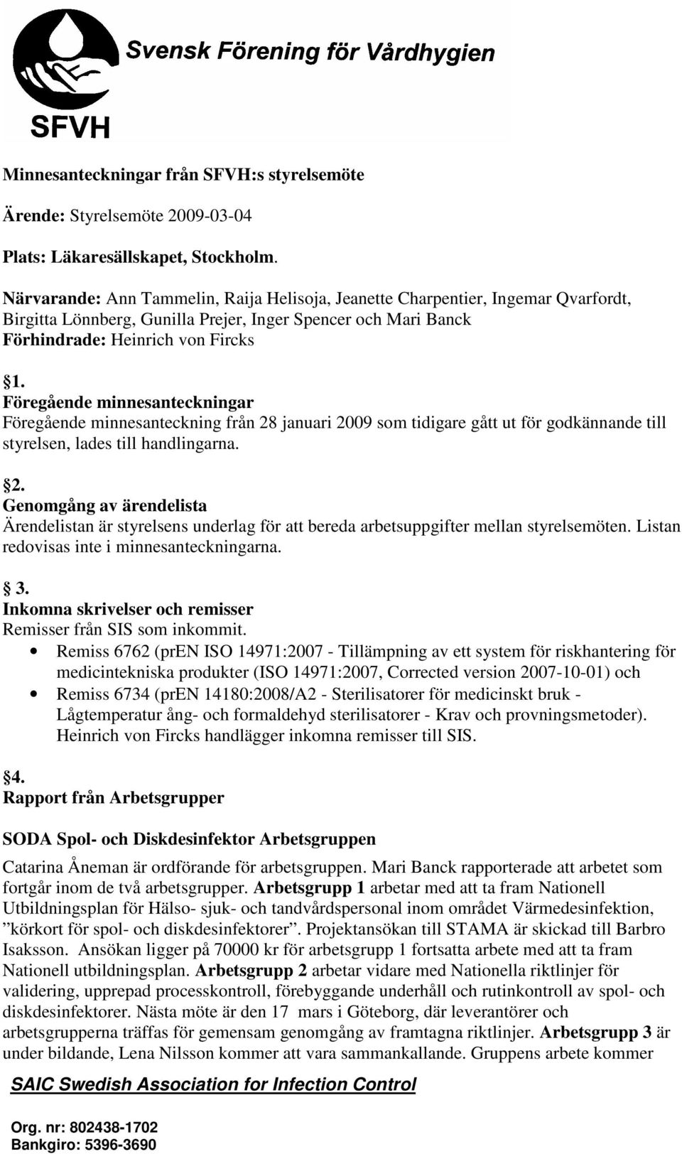 Föregående minnesanteckningar Föregående minnesanteckning från 28 januari 2009 som tidigare gått ut för godkännande till styrelsen, lades till handlingarna. 2. Genomgång av ärendelista Ärendelistan är styrelsens underlag för att bereda arbetsuppgifter mellan styrelsemöten.