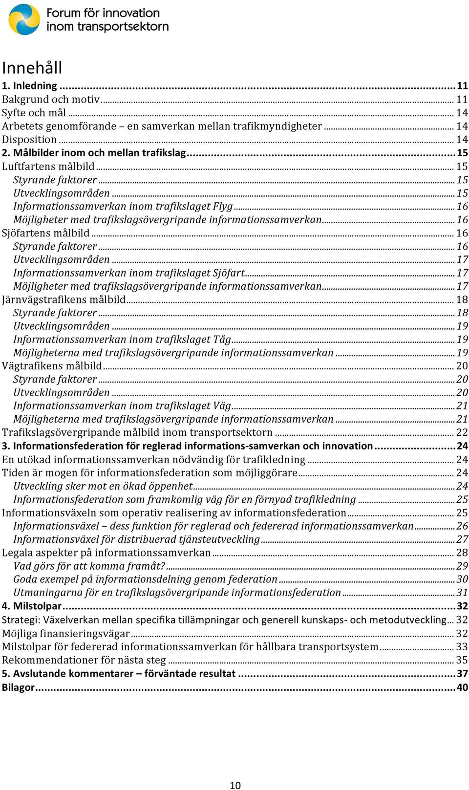 ..)16 Sjöfartensmålbild...16 Styrande)faktorer)...)16 Utvecklingsområden)...)17 Informationssamverkan)inom)trafikslaget)Sjöfart)...)17 Möjligheter)med)trafikslagsövergripande)informationssamverkan).