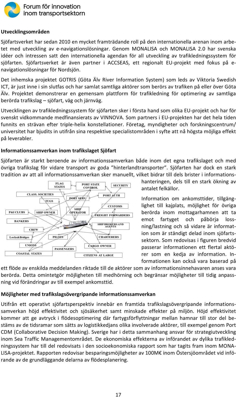 Sjöfartsverket är även partner i ACCSEAS, ett regionalt EUNprojekt med fokus på en navigationslösningarförnordsjön.