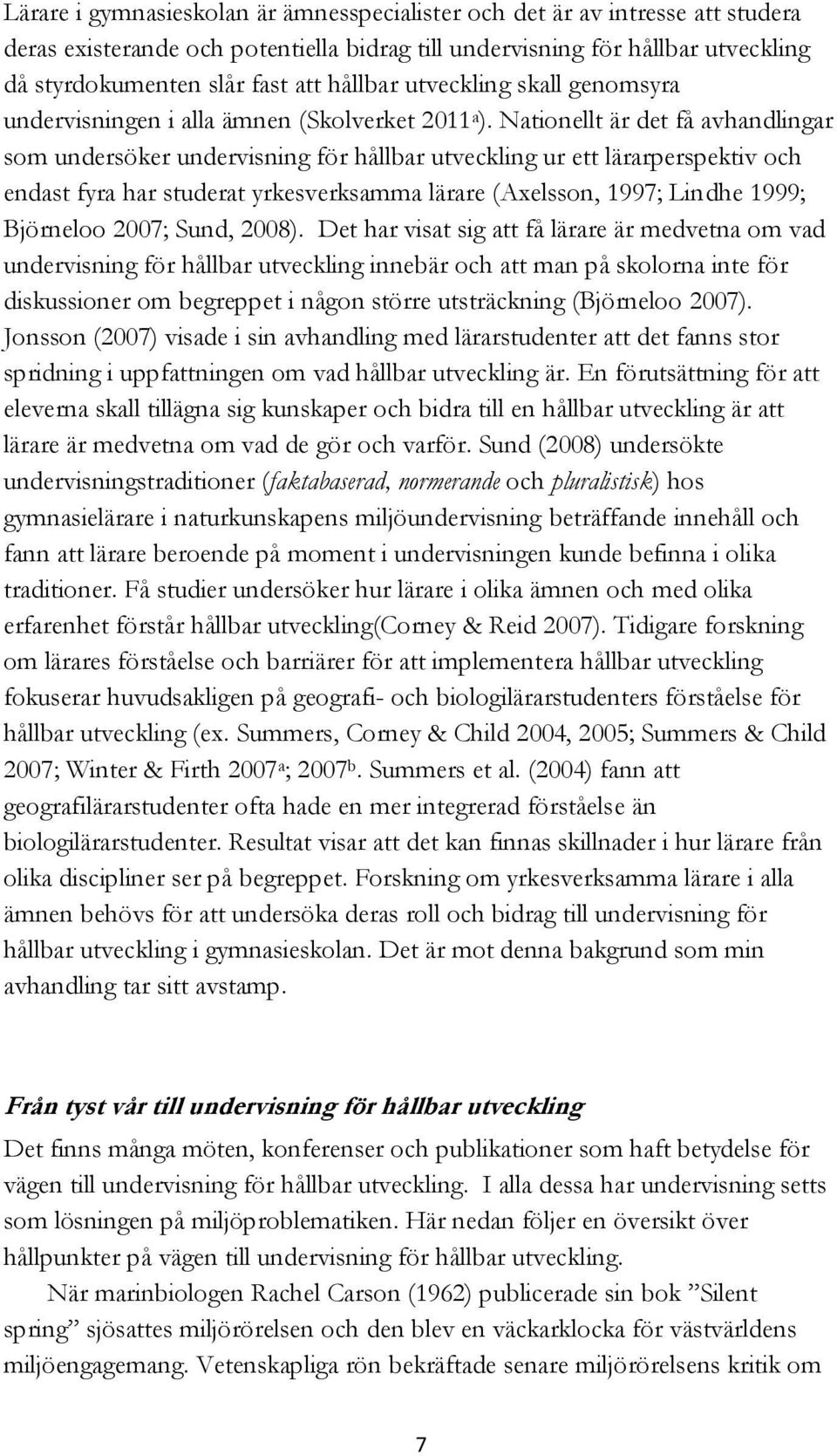 Nationellt är det få avhandlingar som undersöker undervisning för hållbar utveckling ur ett lärarperspektiv och endast fyra har studerat yrkesverksamma lärare (Axelsson, 1997; Lindhe 1999; Björneloo