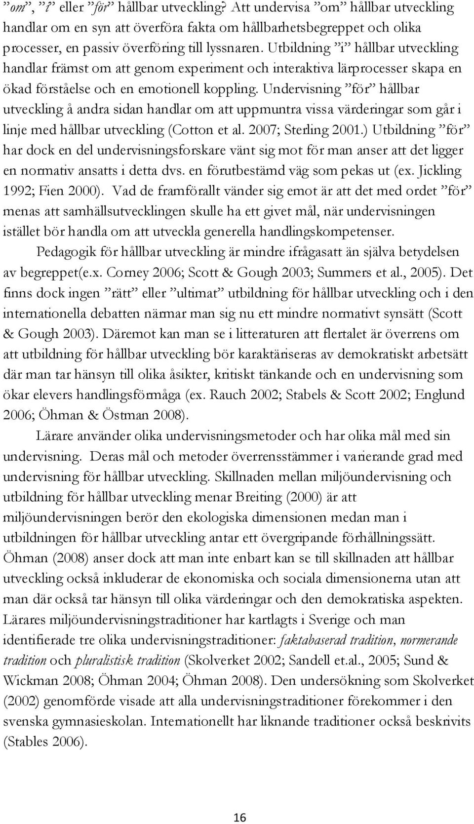 Undervisning för hållbar utveckling å andra sidan handlar om att uppmuntra vissa värderingar som går i linje med hållbar utveckling (Cotton et al. 2007; Sterling 2001.