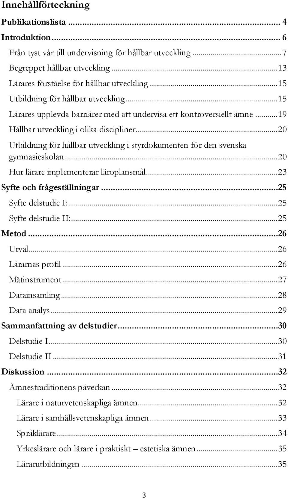 .. 20 Utbildning för hållbar utveckling i styrdokumenten för den svenska gymnasieskolan... 20 Hur lärare implementerar läroplansmål... 23 Syfte och frågeställningar...25 Syfte delstudie Ι:.